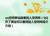qq空间黄钻能看别人空间吗（QQ开了黄钻可以看到别人空间吗简介介绍）
