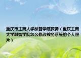 重庆市工商大学融智学院教务（重庆工商大学融智学院怎么修改教务系统的个人照片）