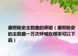 康熙秘史主题曲的原唱（康熙秘史的主题曲一万次呼喊在哪里可以下载）