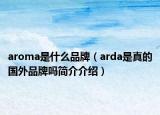 aroma是什么品牌（arda是真的国外品牌吗简介介绍）