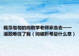 我急匆匆的向数学老师家走去一一道题难住了我（问破折号是什么意）