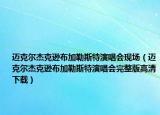 迈克尔杰克逊布加勒斯特演唱会现场（迈克尔杰克逊布加勒斯特演唱会完整版高清下载）