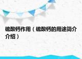 硫酸钙作用（硫酸钙的用途简介介绍）