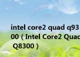 intel core2 quad q9300（Intel Core2 Quad Q8300）