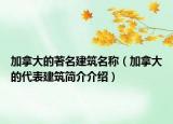 加拿大的著名建筑名称（加拿大的代表建筑简介介绍）