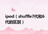 ipod（shuffle7代和6代的区别）
