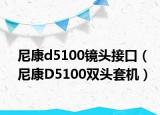 尼康d5100镜头接口（尼康D5100双头套机）