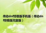 传动dnf终极版手机版（传动dnf终极版无敌版）