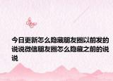今日更新怎么隐藏朋友圈以前发的说说微信朋友圈怎么隐藏之前的说说