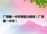 广饶第一中学录取分数线（广饶第一中学）