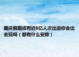 国庆假期或有近8亿人次出游你会出去玩吗（都有什么安排）