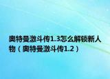 奥特曼激斗传1.3怎么解锁新人物（奥特曼激斗传1.2）