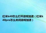 红米k40怎么打开游戏加速（红米k40pro怎么关闭游戏加速）