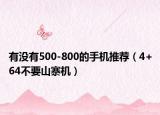 有没有500-800的手机推荐（4+64不要山寨机）