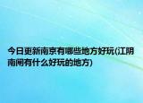 今日更新南京有哪些地方好玩(江阴南闸有什么好玩的地方)