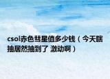 csol赤色彗星值多少钱（今天瞎抽居然抽到了 激动啊）