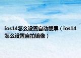 ios14怎么设置自动截屏（ios14怎么设置自拍镜像）