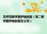 怎样写新学期伊始的我（高二新学期伊始的我怎么写）