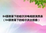 84版夜幕下的哈尔滨电视剧演员表（84版夜幕下的哈尔滨主题曲）