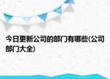 今日更新公司的部门有哪些(公司部门大全)