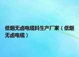 低烟无卤电缆料生产厂家（低烟无卤电缆）
