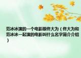 范冰冰演的一个电影跟佟大为（佟大为和范冰冰一起演的电影叫什么名字简介介绍）