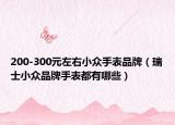 200-300元左右小众手表品牌（瑞士小众品牌手表都有哪些）