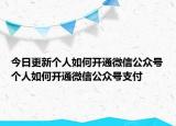 今日更新个人如何开通微信公众号个人如何开通微信公众号支付