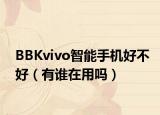 BBKvivo智能手机好不好（有谁在用吗）