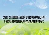 为什么德国队诺伊尔的昵称是小新（猴哥是德国队哪个球员的昵称）