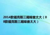 2014款福克斯三厢噪音太大（08款福克斯三厢噪音太大）