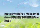 macgamestore（macgamesdown网站如何下载破解版Mac游戏）