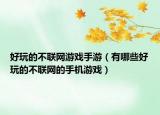 好玩的不联网游戏手游（有哪些好玩的不联网的手机游戏）