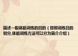 简述一般体能训练的目的（按照训练目的划分,体能训练方法可以分为简介介绍）