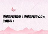 旁氏淡斑精华（旁氏淡斑的20岁的用吗）