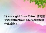 I（am a girl from China. 请问这个语法对吗?from China在此句做什么成分）