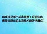 暗夜精灵哪个战术最好（介绍些暗夜精灵现在的主流战术最好详细点）