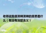老师说我很泼辣泼辣的意思是什么（有没有深层含义）
