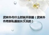 武林外传什么时候开新服（武林外传有新私服能长久玩的）