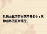 乳腺血氧值正常范围是多少（乳腺血氧值正常范围）