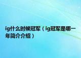ig什么时候冠军（ig冠军是哪一年简介介绍）