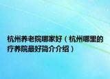 杭州养老院哪家好（杭州哪里的疗养院最好简介介绍）