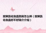 玫琳凯化妆品到底怎么样（玫琳凯化妆品好不好简介介绍）