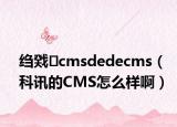 绉戣cmsdedecms（科讯的CMS怎么样啊）