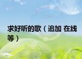 求好听的歌（追加 在线等）