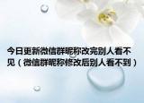 今日更新微信群昵称改完别人看不见（微信群昵称修改后别人看不到）