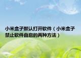 小米盒子默认打开软件（小米盒子禁止软件自启的两种方法）