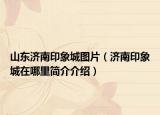 山东济南印象城图片（济南印象城在哪里简介介绍）