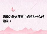 奶粉为什么便宜（奶粉为什么起泡沫）