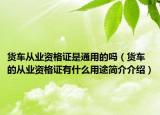 货车从业资格证是通用的吗（货车的从业资格证有什么用途简介介绍）